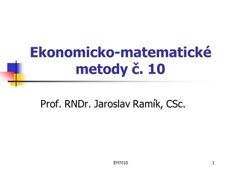 EMM101 Ekonomicko-matematické metody č. 10 Prof. RNDr. Jaroslav Ramík, CSc.