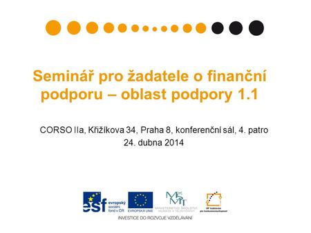 Seminář pro žadatele o finanční podporu – oblast podpory 1.1 CORSO IIa, Křižíkova 34, Praha 8, konferenční sál, 4. patro 24. dubna 2014.