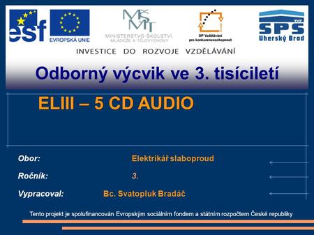 Odborný výcvik ve 3. tisíciletí Tento projekt je spolufinancován Evropským sociálním fondem a státním rozpočtem České republiky ELIII – 5 CD AUDIO Obor:Elektrikář.