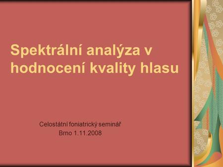 Spektrální analýza v hodnocení kvality hlasu Celostátní foniatrický seminář Brno 1.11.2008.