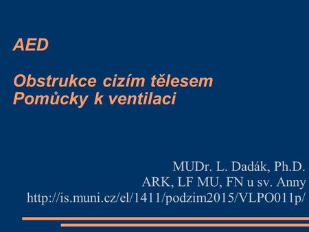 AED Obstrukce cizím tělesem Pomůcky k ventilaci MUDr. L. Dadák, Ph.D. ARK, LF MU, FN u sv. Anny