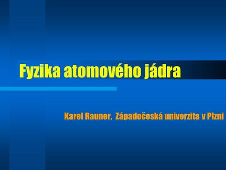 Fyzika atomového jádra Karel Rauner, Západočeská univerzita v Plzni.