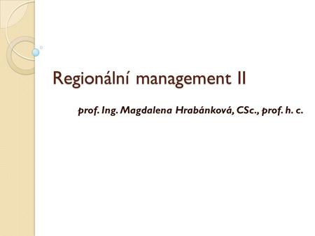 Regionální management II prof. Ing. Magdalena Hrabánková, CSc., prof. h. c.