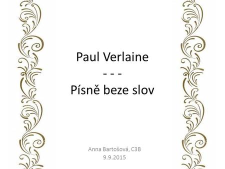 Paul Verlaine - - - Písně beze slov Anna Bartošová, C3B 9.9.2015.