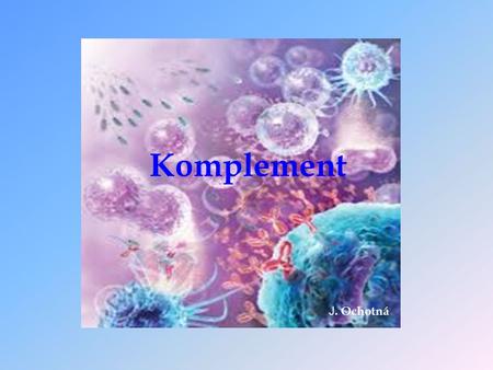 Komplement J. Ochotná. Komplement  humorální složka nespecifické imunity  pomáhá odstranit mikroorganismy a vlastní pozměněné buňky (apoptotické buňky)
