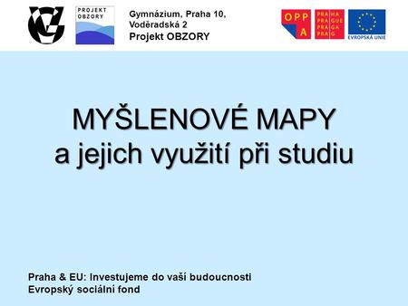 Praha & EU: Investujeme do vaší budoucnosti Evropský sociální fond Gymnázium, Praha 10, Voděradská 2 Projekt OBZORY MYŠLENOVÉ MAPY a jejich využití při.