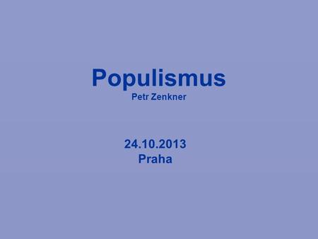 Populismus Petr Zenkner 24.10.2013 Praha. Populistický trojúhelník „Populismus se zdá být silnější, čím více intelektuálů ho kritizuje“ Pierre-André Taguieff,