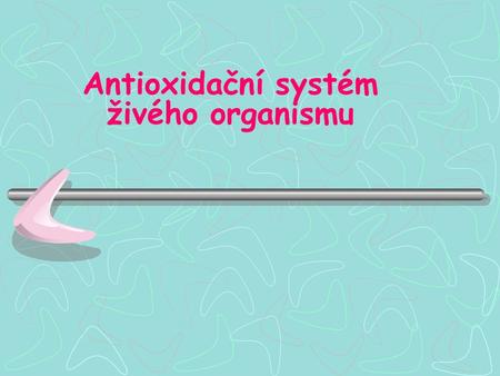 Antioxidační systém živého organismu. Aerobní svět Efektivní produkce energieEfektivní produkce energie Kyslík toxickýKyslík toxický Antioxidační systémyAntioxidační.