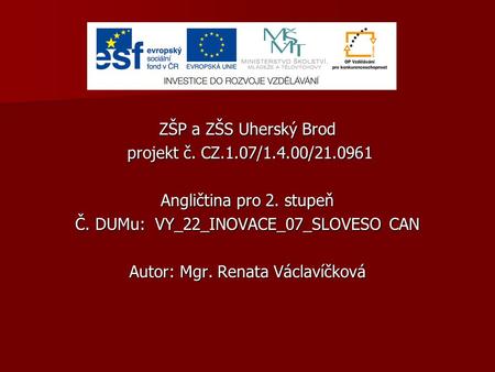 ZŠP a ZŠS Uherský Brod projekt č. CZ.1.07/1.4.00/21.0961 projekt č. CZ.1.07/1.4.00/21.0961 Angličtina pro 2. stupeň Č. DUMu: VY_22_INOVACE_07_SLOVESO CAN.