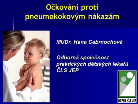 1 Očkování proti pneumokokovým nákazám MUDr. Hana Cabrnochová Odborná společnost praktických dětských lékařů ČLS JEP.