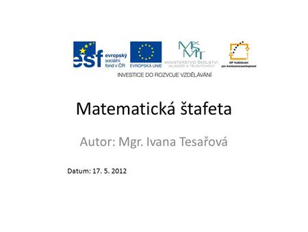 Matematická štafeta Autor: Mgr. Ivana Tesařová Datum: 17. 5. 2012.