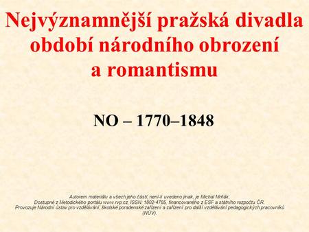 Nejvýznamnější pražská divadla období národního obrození a romantismu NO – 1770–1848 Autorem materiálu a všech jeho částí, není-li uvedeno jinak, je Michal.