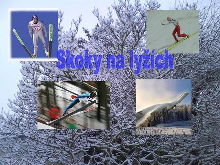 Co jsou to vlastně skoky na lyžích? Skákání na lyžích je zimní sport, při kterém se lyžař snaží doskočit, co možná nejdále. Před skokem se rozjíždí z.