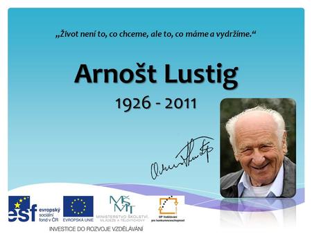 Arnošt Lustig 1926 - 2011 „Život není to, co chceme, ale to, co máme a vydržíme.“