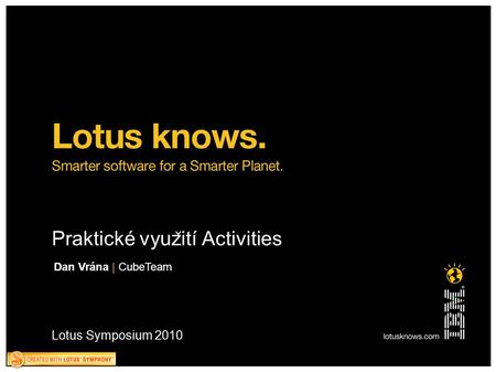 Lotus Symposium 2010 Praktické vyuz ̌ ití Activities Dan Vrána | CubeTeam.