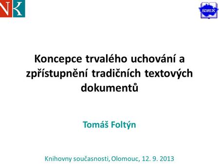 Koncepce trvalého uchování a zpřístupnění tradičních textových dokumentů Tomáš Foltýn Knihovny současnosti, Olomouc, 12. 9. 2013.