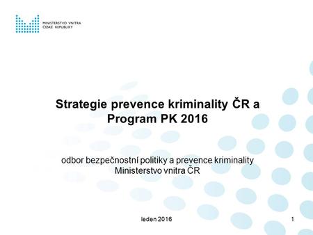 Leden 20161 Strategie prevence kriminality ČR a Program PK 2016 odbor bezpečnostní politiky a prevence kriminality Ministerstvo vnitra ČR.