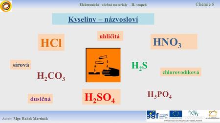 Elektronické učební materiály – II. stupeň Chemie 8 Autor: Mgr. Radek Martinák Kyseliny – názvosloví H 3 PO 4 HCl HNO 3 H 2 SO 4 H 2 CO 3 H2SH2S sírová.
