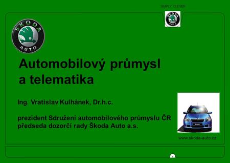 SIMPLY CLEVER 1 Ing. Vratislav Kulhánek, Dr.h.c. prezident Sdružení automobilového průmyslu ČR předseda dozorčí rady Škoda Auto a.s. Automobilový průmysl.