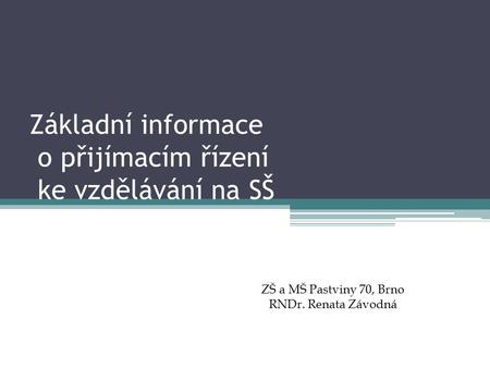 Základní informace o přijímacím řízení ke vzdělávání na SŠ ZŠ a MŠ Pastviny 70, Brno RNDr. Renata Závodná.