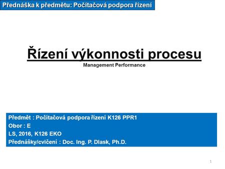 1 Řízení výkonnosti procesu Management Performance Přednáška k předmětu: Počítačová podpora řízení Předmět : Počítačová podpora řízení K126 PPR1 Obor :