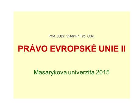 Prof. JUDr. Vladimír Týč, CSc. PRÁVO EVROPSKÉ UNIE II Masarykova univerzita 2015.