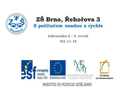 ZŠ Brno, Řehořova 3 S počítačem snadno a rychle Informatika 6 - 9. ročník III2-13-18.