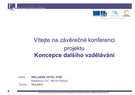 Vítejte na závěrečné konferenci projektu Koncepce dalšího vzdělávání Místo:WELLNESS HOTEL STEP Malletova 1141, 190 00 Praha 9 Termín: 19.6.2013.