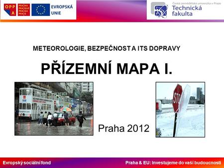 Evropský sociální fond Praha & EU: Investujeme do vaší budoucnosti METEOROLOGIE, BEZPEČNOST A ITS DOPRAVY PŘÍZEMNÍ MAPA I. Praha 2012.