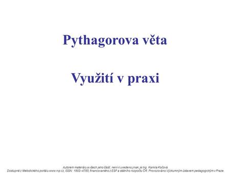 Využití v praxi Pythagorova věta Autorem materiálu a všech jeho částí, není-li uvedeno jinak, je Ing. Kamila Kočová. Dostupné z Metodického portálu