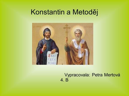 Konstantin a Metoděj Vypracovala: Petra Mertová 4. B.