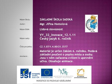 Název školy: ZÁKLADNÍ ŠKOLA SADSKÁ Autor: Mgr. Jiřina Homolová Název DUM: Lidová slovesnost Název sady: VY_32_Inovace_12.1.11 Český jazyk 6. ročník Číslo.