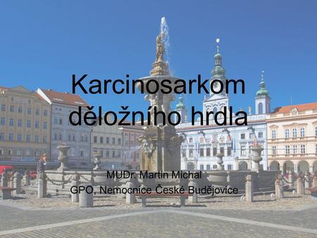 Karcinosarkom děložního hrdla MUDr. Martin Michal GPO, Nemocnice České Budějovice.