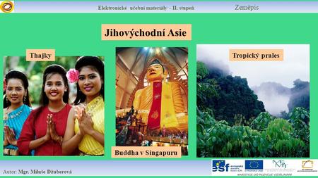 Elektronické učební materiály - II. stupeň Zeměpis Autor: Mgr. Miluše Džuberová Jihovýchodní Asie Tropický prales Buddha v Singapuru Thajky.
