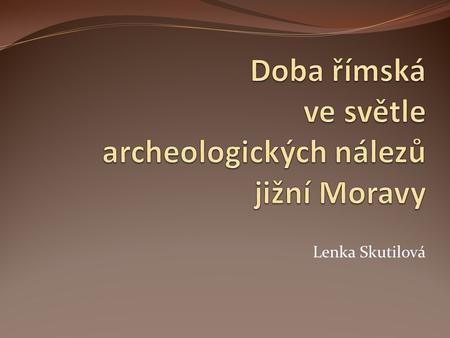 Lenka Skutilová. Hlavní body práce Úvod do archeologie Vztahy Římanů s barbary.