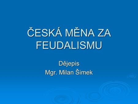 ČESKÁ MĚNA ZA FEUDALISMU Dějepis Mgr. Milan Šimek.