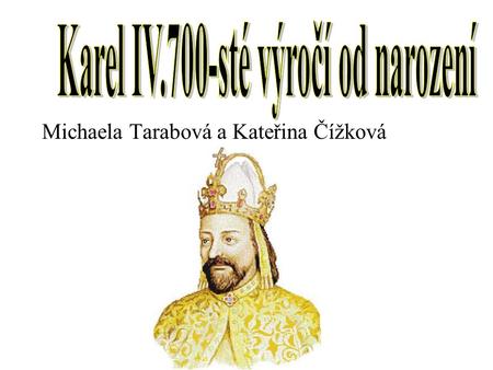 Michaela Tarabová a Kateřina Čížková. Karel IV. byl jedenáctým českým králem.