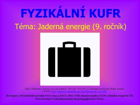 FYZIKÁLNÍ KUFR Téma: Jaderná energie (9. ročník) Dostupné z Metodického portálu  ISSN: 1802-4785, financovaného z ESF a státního rozpočtu ČR.