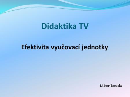 Didaktika TV Efektivita vyučovací jednotky Libor Bouda.