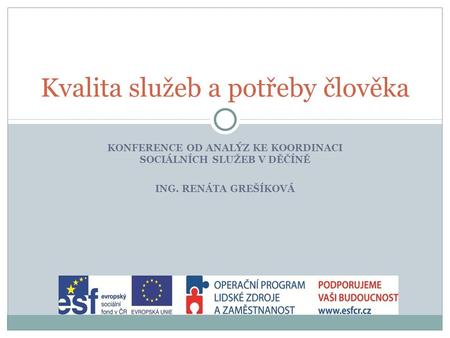 KONFERENCE OD ANALÝZ KE KOORDINACI SOCIÁLNÍCH SLUŽEB V DĚČÍNĚ ING. RENÁTA GREŠÍKOVÁ Kvalita služeb a potřeby člověka.