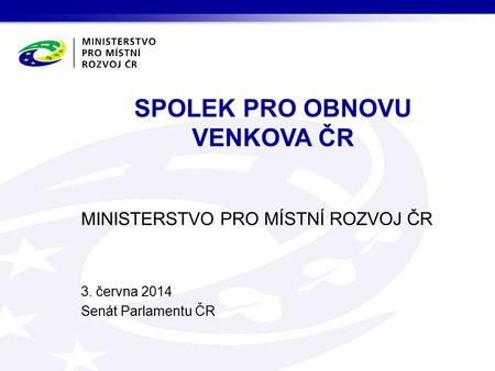 MINISTERSTVO PRO MÍSTNÍ ROZVOJ ČR 3. června 2014 Senát Parlamentu ČR SPOLEK PRO OBNOVU VENKOVA ČR.