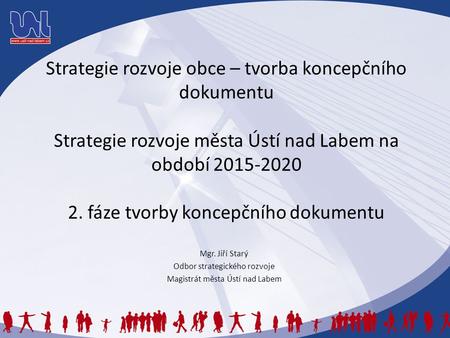 Strategie rozvoje obce – tvorba koncepčního dokumentu Strategie rozvoje města Ústí nad Labem na období 2015-2020 2. fáze tvorby koncepčního dokumentu Mgr.