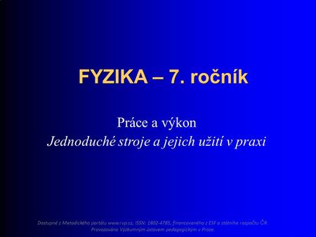Práce a výkon Jednoduché stroje a jejich užití v praxi FYZIKA – 7. ročník Dostupné z Metodického portálu  ISSN: 1802-4785, financovaného z ESF.