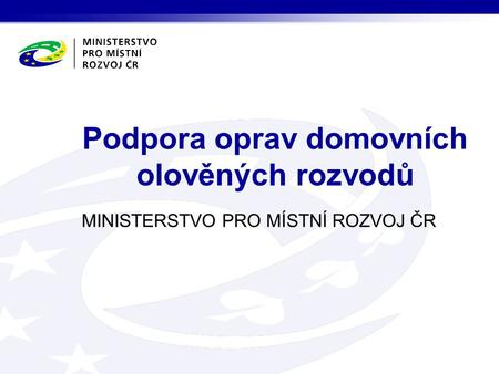 MINISTERSTVO PRO MÍSTNÍ ROZVOJ ČR Podpora oprav domovních olověných rozvodů.