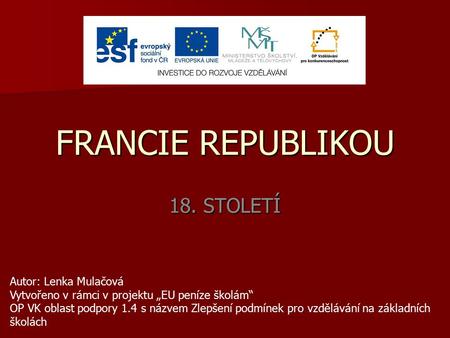 FRANCIE REPUBLIKOU 18. STOLETÍ Autor: Lenka Mulačová Vytvořeno v rámci v projektu „EU peníze školám“ OP VK oblast podpory 1.4 s názvem Zlepšení podmínek.