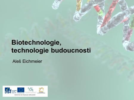 Biotechnologie, technologie budoucnosti Aleš Eichmeier.