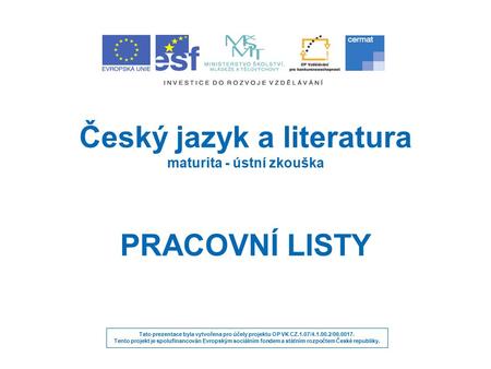 Český jazyk a literatura maturita - ústní zkouška PRACOVNÍ LISTY Tato prezentace byla vytvořena pro účely projektu OP VK CZ.1.07/4.1.00.2/06.0017. Tento.
