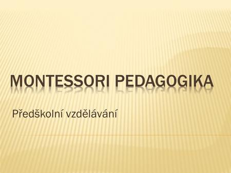 Předškolní vzdělávání.  1870 – 1952  italská pedagožka a lékařka (první žena v Itálii)  své myšlenky šířila i v jiných zemích (Švýcarsko, USA, Španělsko,