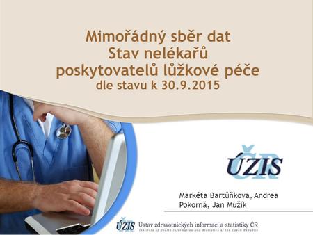 Mimořádný sběr dat Stav nelékařů poskytovatelů lůžkové péče dle stavu k 30.9.2015 Markéta Bartůňkova, Andrea Pokorná, Jan Mužík.