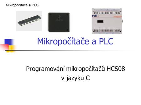 Mikropočítače a PLC Programování mikropočítačů HCS08 v jazyku C Mikropočítače a PLC.